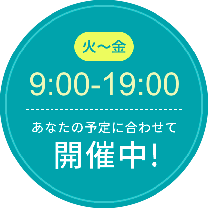 火〜金 9:00〜19:00 あなたの予定に合わせて開催中!