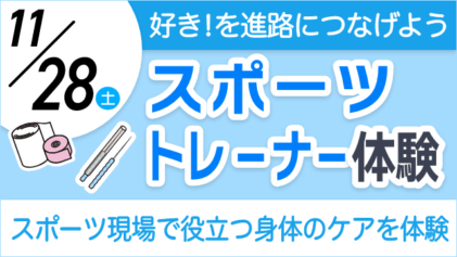 11/28(土) 好き！を進路につなげよう スポーツトレーナー体験 スポーツ現場で役立つ身体のケアを体験