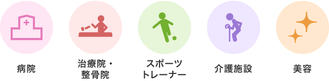 病院、治療院・整骨院、スポーツトレーナー、介護施設、美容