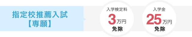 指定校推薦入試【専願】　入学検定料3万円免除、入学金25万円免除
